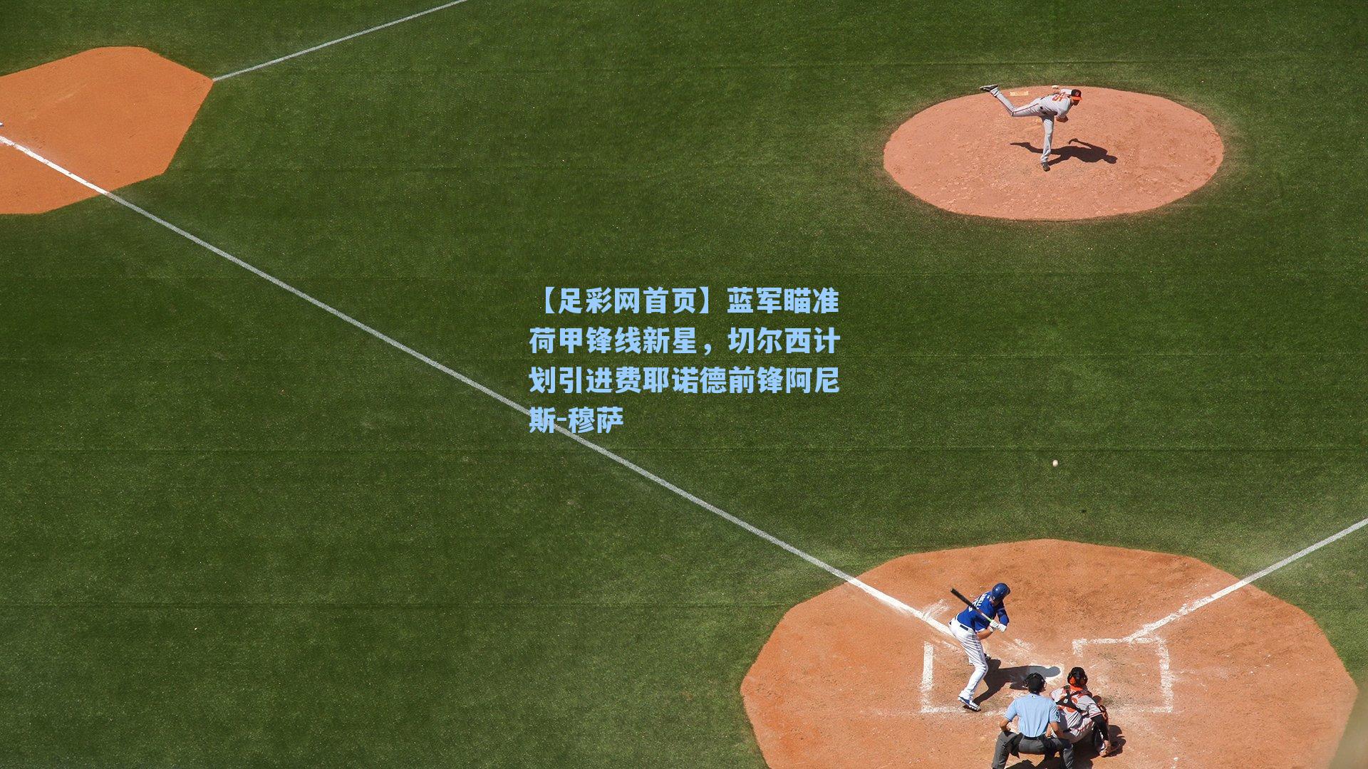 蓝军瞄准荷甲锋线新星,切尔西计划引进费耶诺德前锋阿尼斯-穆萨