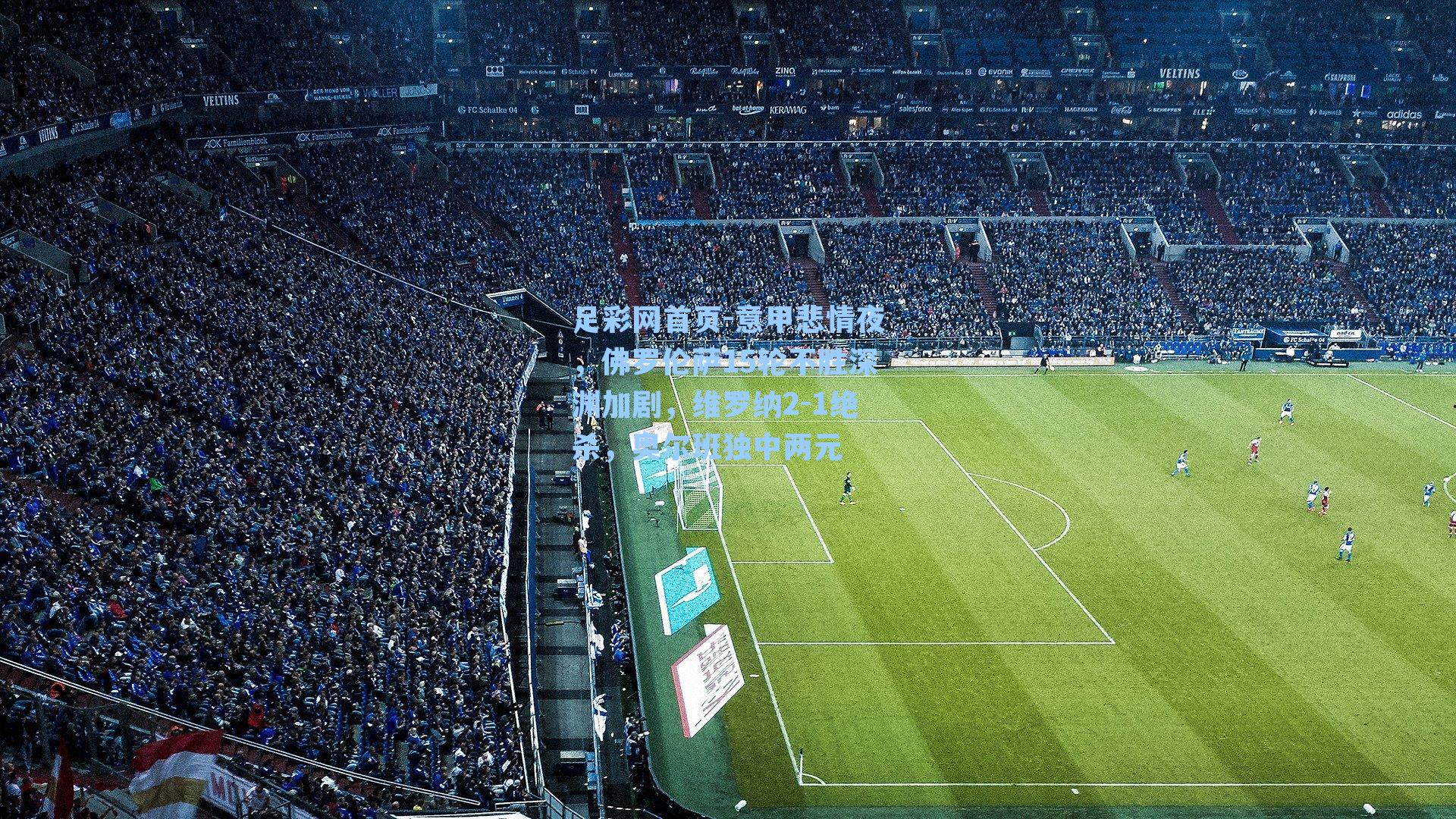 意甲悲情夜,佛罗伦萨15轮不胜深渊加剧,维罗纳2-1绝杀,奥尔班独中两元