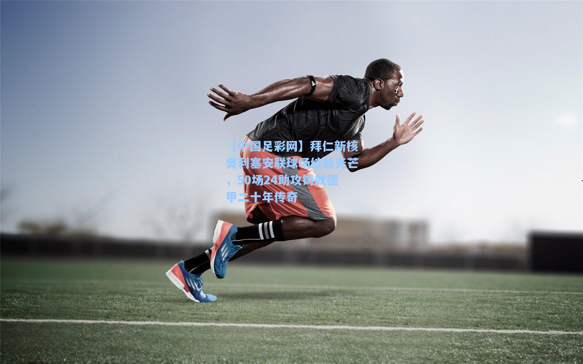 拜仁新核奥利塞安联球场绽放光芒，50场24助攻铸就德甲二十年传奇