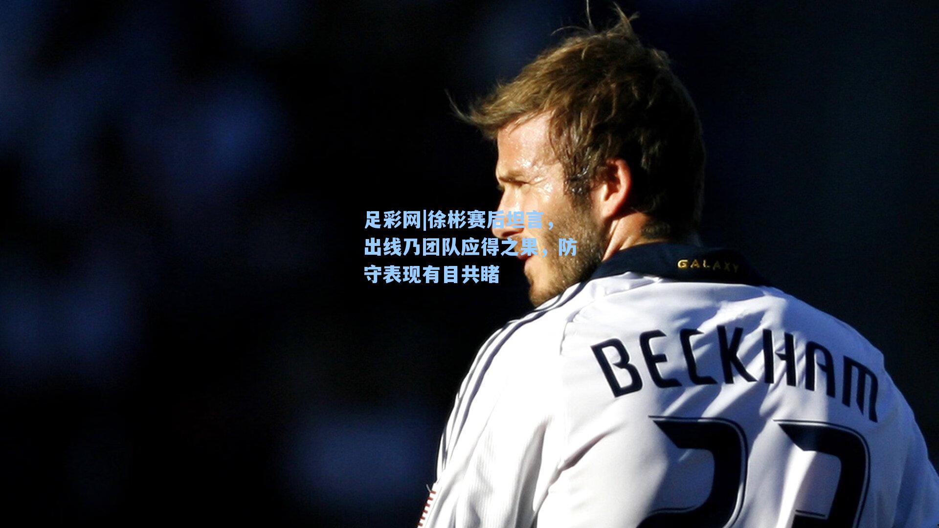 徐彬赛后坦言，出线乃团队应得之果，防守表现有目共睹