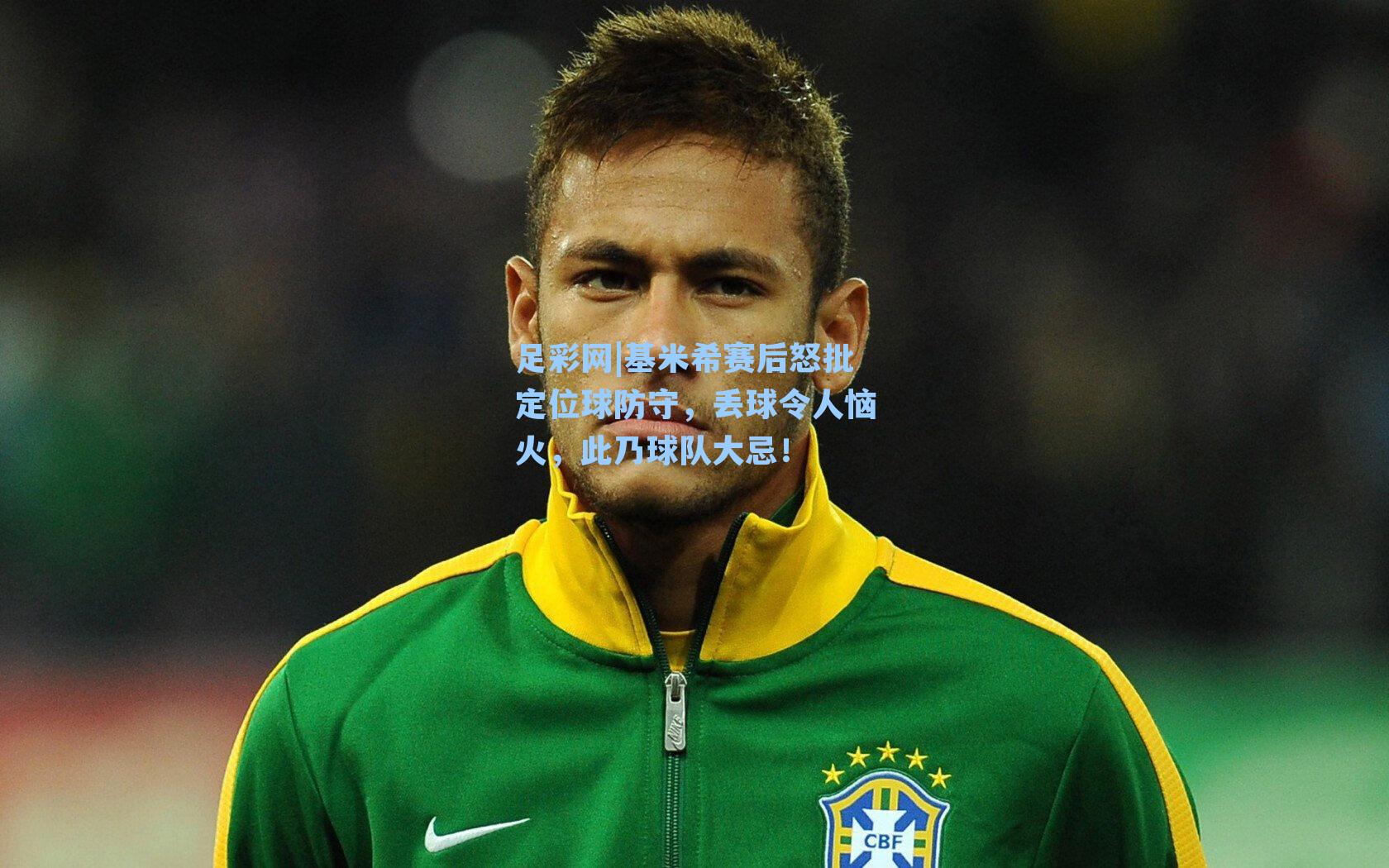 基米希赛后怒批定位球防守，丢球令人恼火，此乃球队大忌！