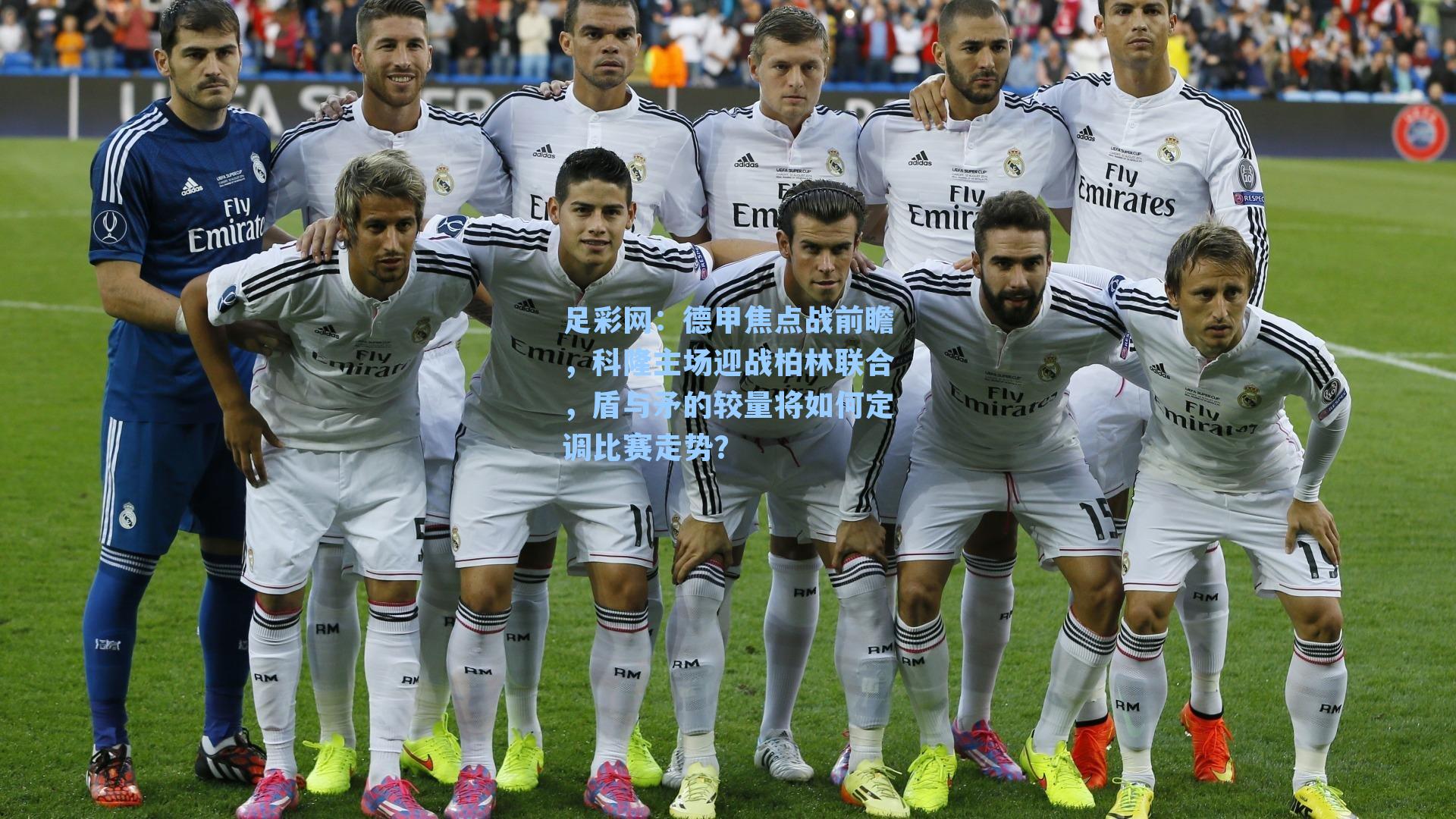 德甲焦点战前瞻，科隆主场迎战柏林联合，盾与矛的较量将如何定调比赛走势？