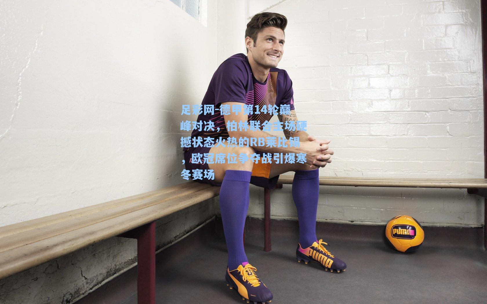 德甲第14轮巅峰对决，柏林联合主场硬撼状态火热的RB莱比锡，欧冠席位争夺战引爆寒冬赛场