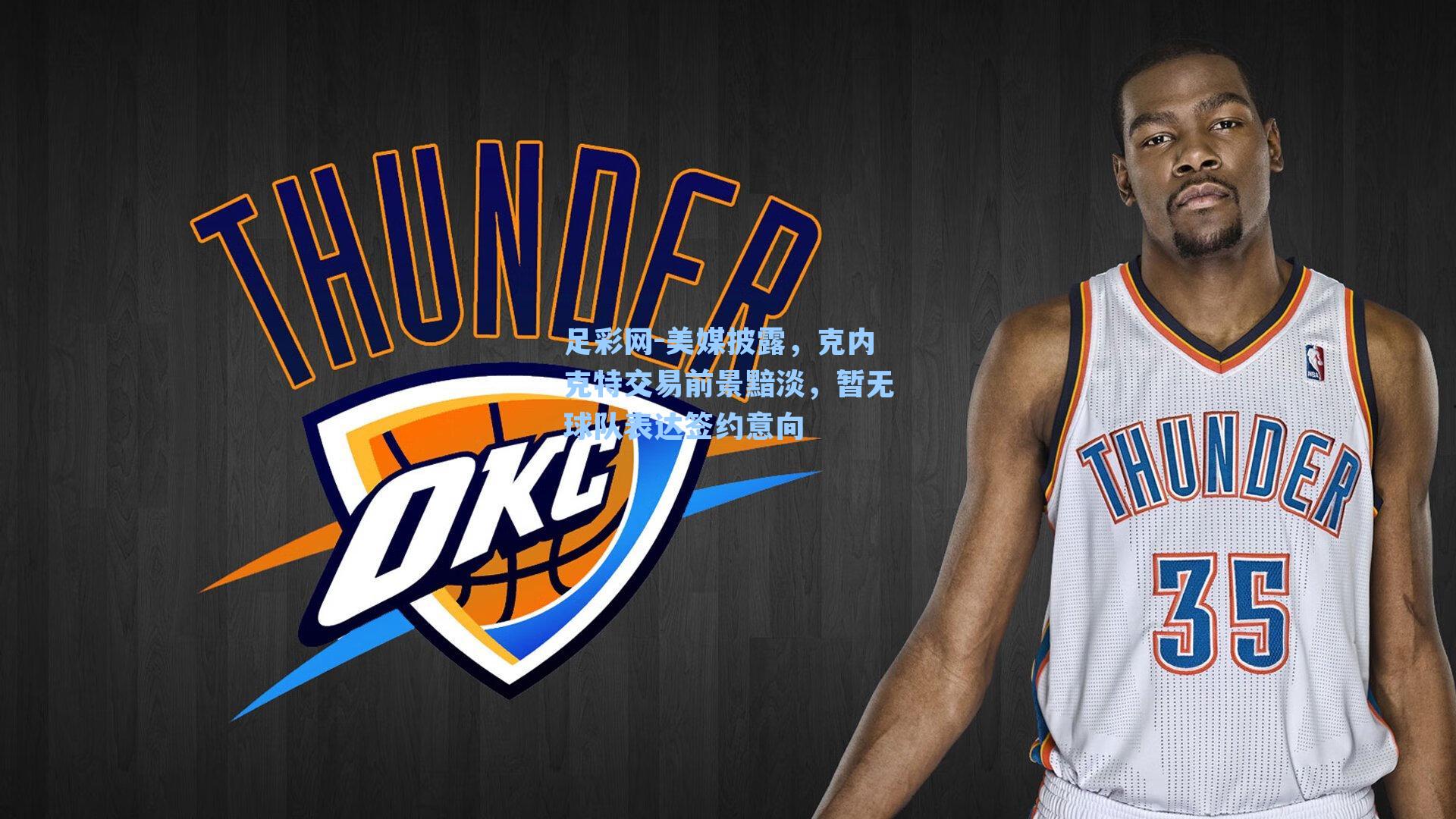 美媒披露，克内克特交易前景黯淡，暂无球队表达签约意向