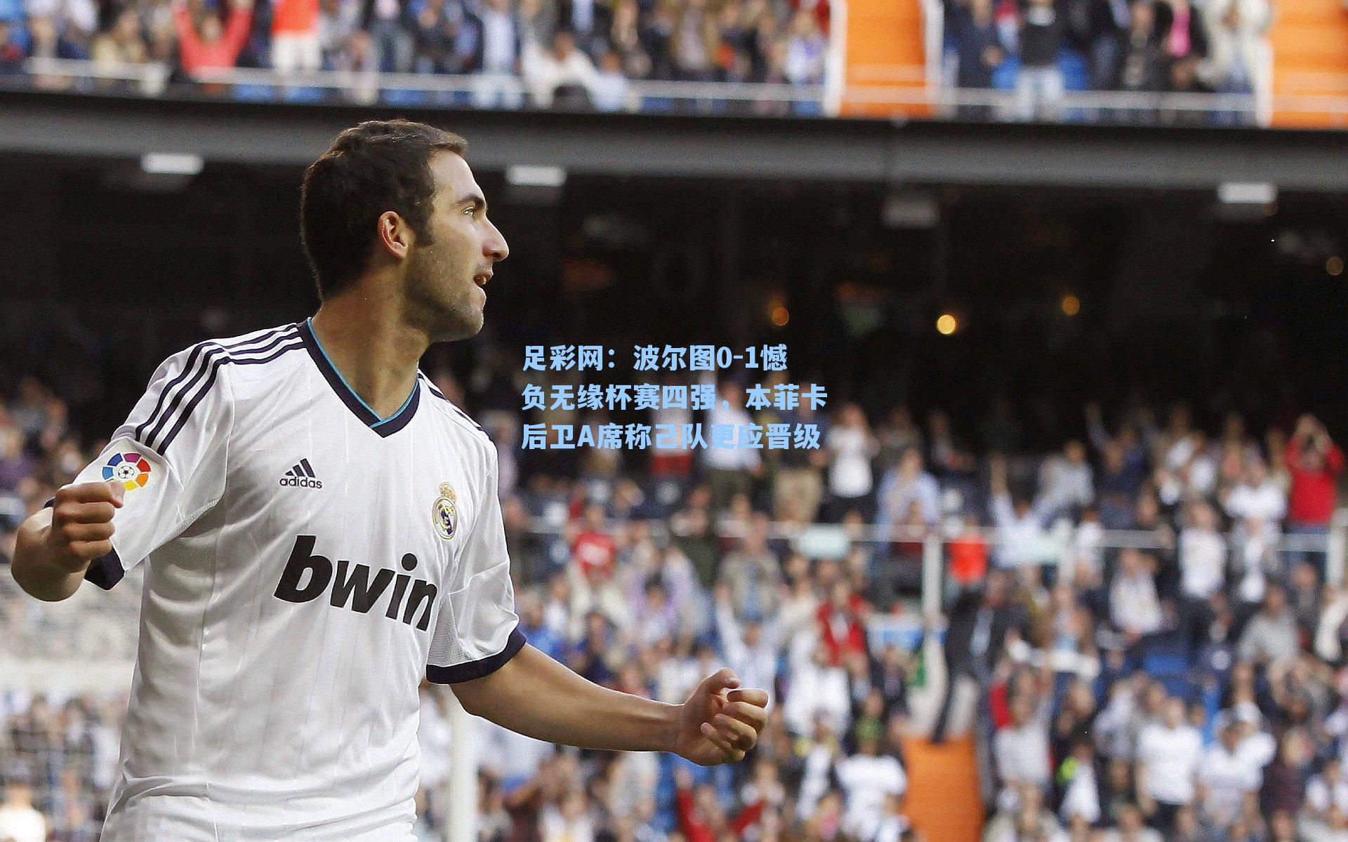 波尔图0-1憾负无缘杯赛四强，本菲卡后卫A席称己队更应晋级