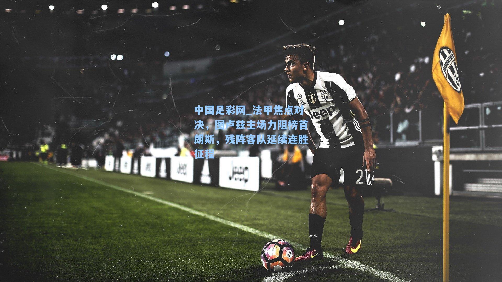 中国足彩网_法甲焦点对决，图卢兹主场力阻榜首朗斯，残阵客队延续连胜征程