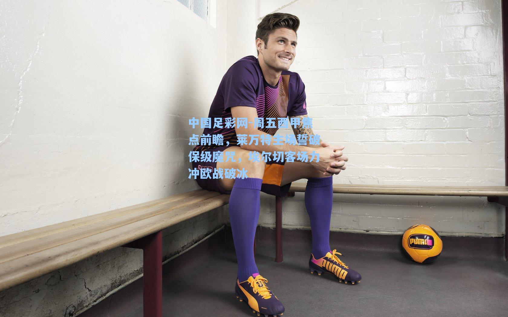 周五西甲焦点前瞻,莱万特主场誓破保级魔咒,埃尔切客场力冲欧战破冰