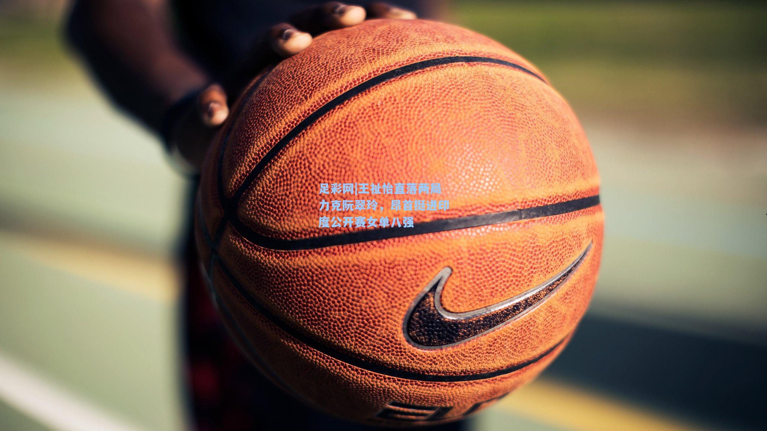 王祉怡直落两局力克阮翠玲，昂首挺进印度公开赛女单八强