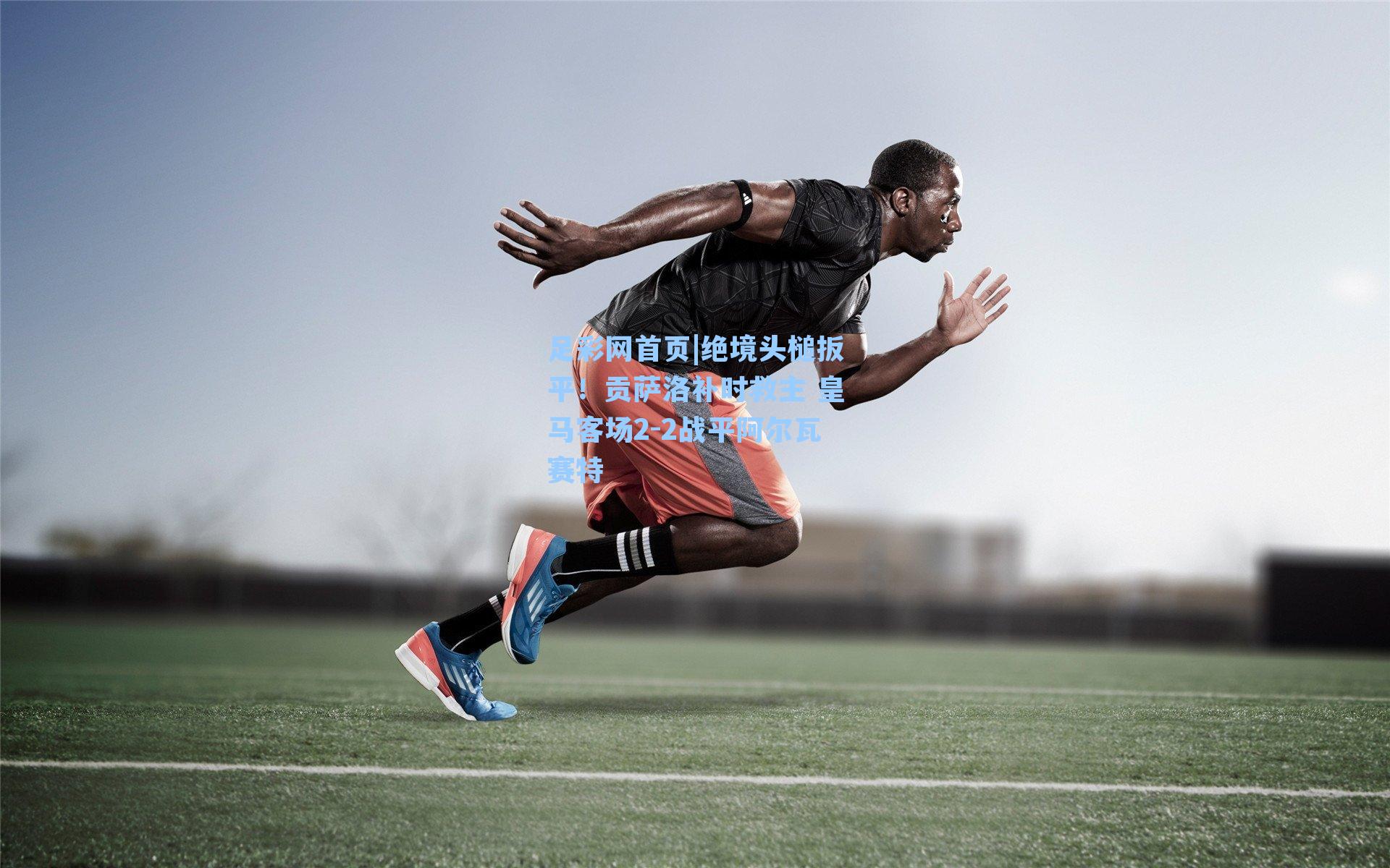 绝境头槌扳平！贡萨洛补时救主 皇马客场2-2战平阿尔瓦赛特