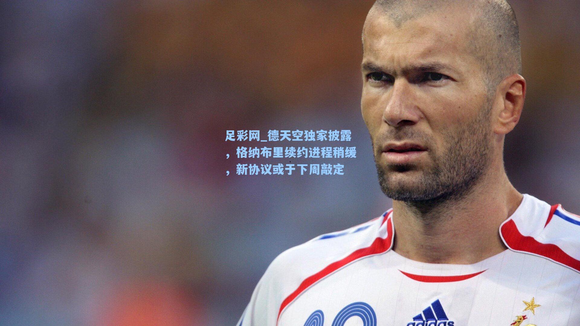 德天空独家披露，格纳布里续约进程稍缓，新协议或于下周敲定