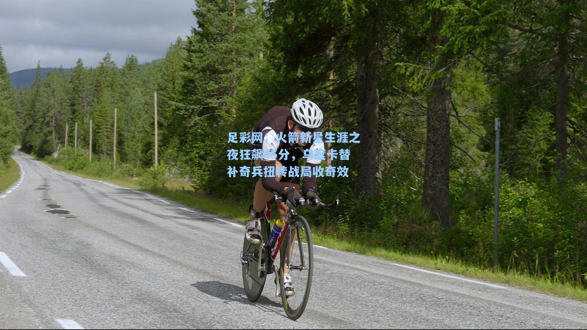 火箭新星生涯之夜狂飙45分，乌度卡替补奇兵扭转战局收奇效