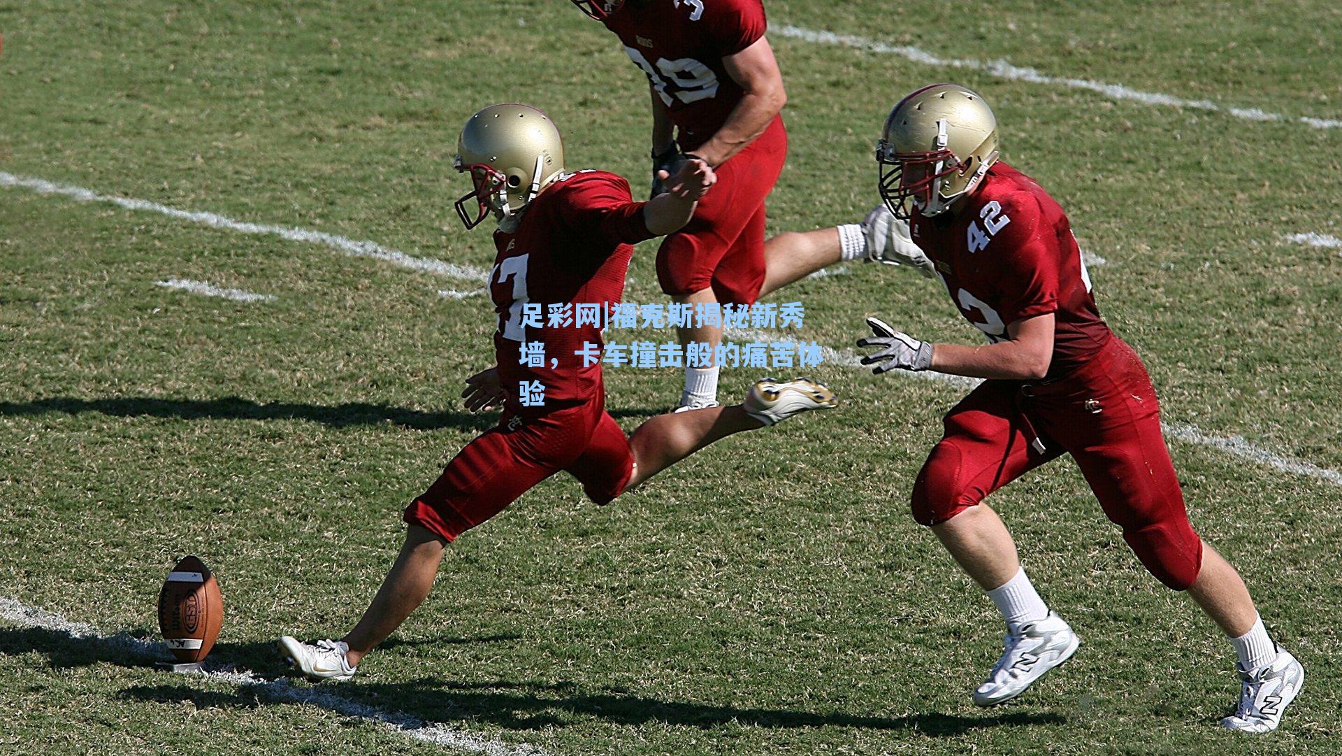 福克斯揭秘新秀墙,卡车撞击般的痛苦体验