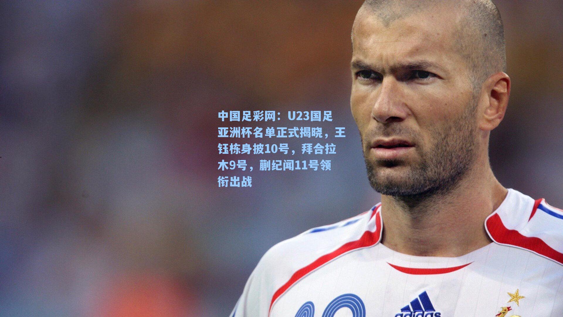 U23国足亚洲杯名单正式揭晓，王钰栋身披10号，拜合拉木9号，蒯纪闻11号领衔出战