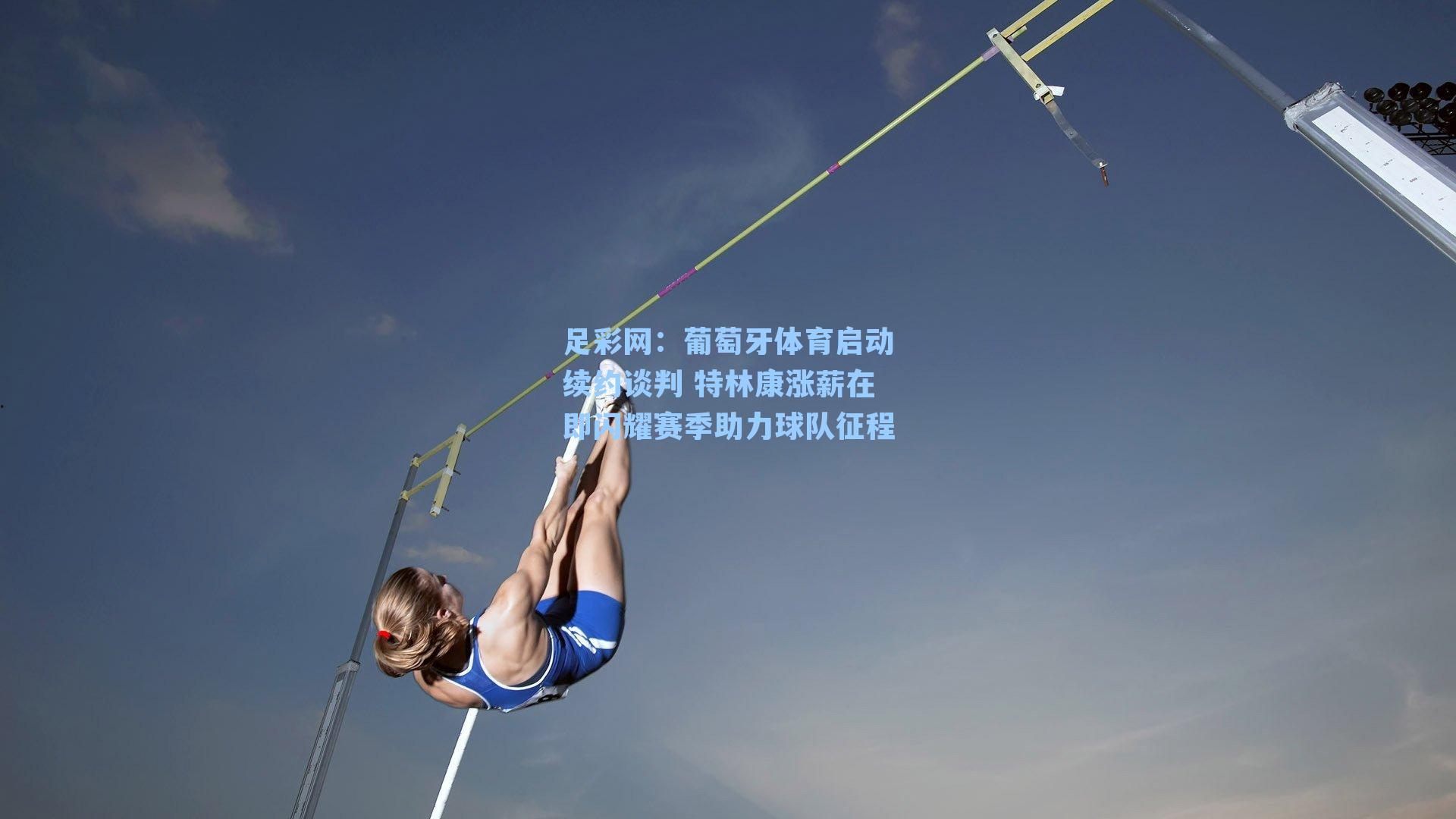 葡萄牙体育启动续约谈判 特林康涨薪在即闪耀赛季助力球队征程