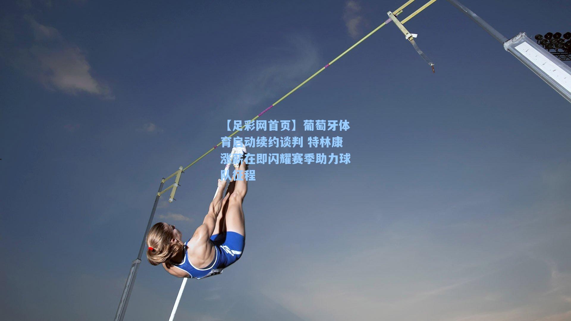 葡萄牙体育启动续约谈判 特林康涨薪在即闪耀赛季助力球队征程