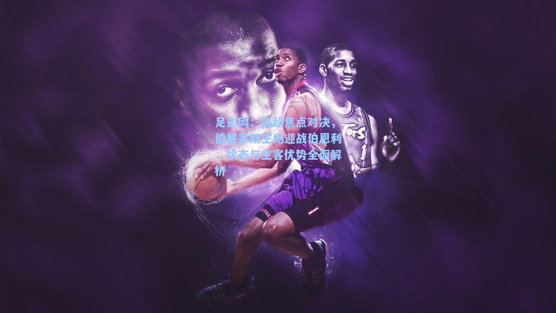 英超焦点对决，伯恩茅斯主场迎战伯恩利，状态与主客优势全面解析