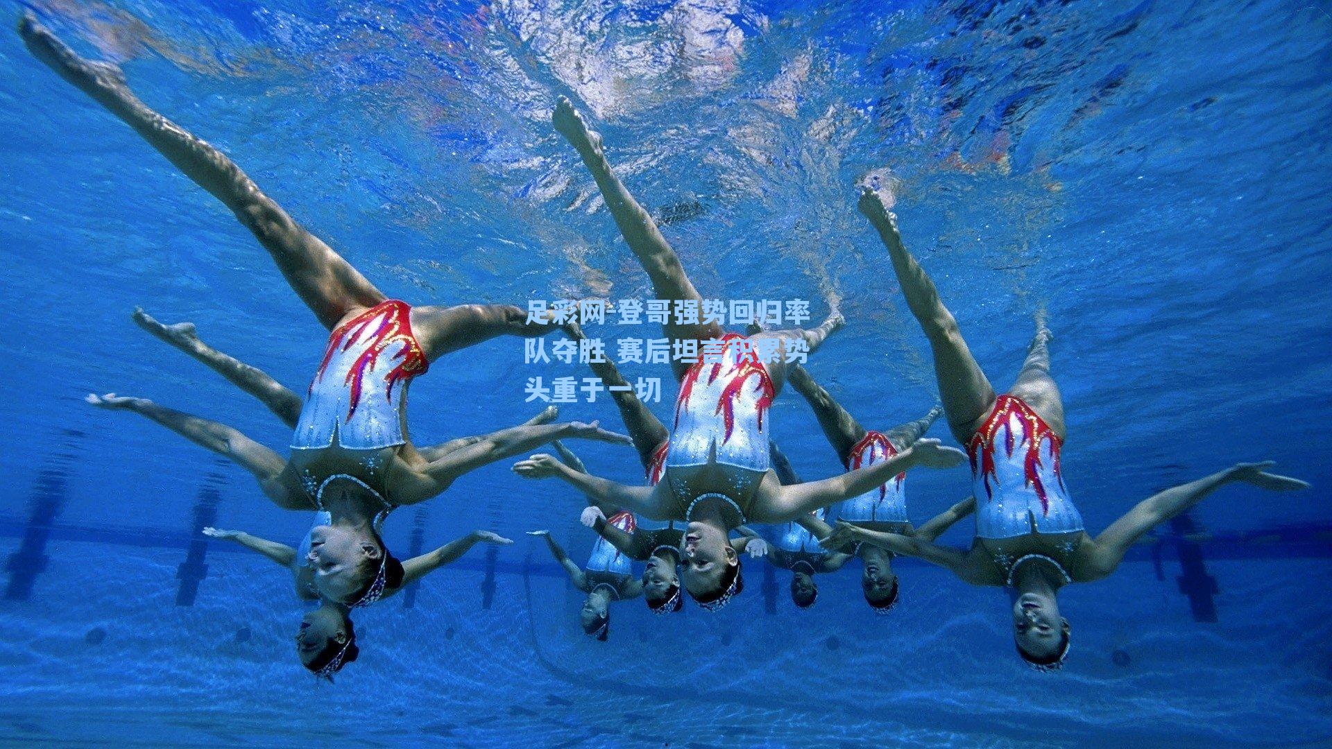 足彩网-登哥强势回归率队夺胜 赛后坦言积累势头重于一切