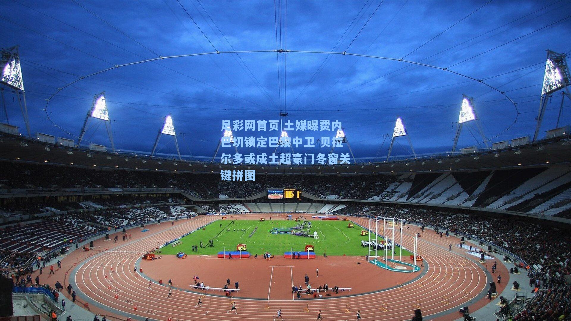 土媒曝费内巴切锁定巴黎中卫 贝拉尔多或成土超豪门冬窗关键拼图