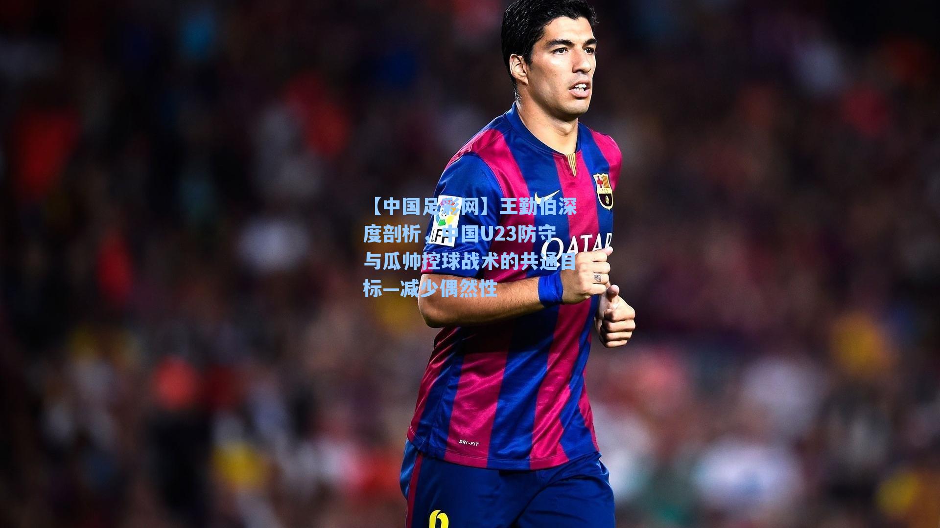 王勤伯深度剖析，中国U23防守与瓜帅控球战术的共通目标—减少偶然性