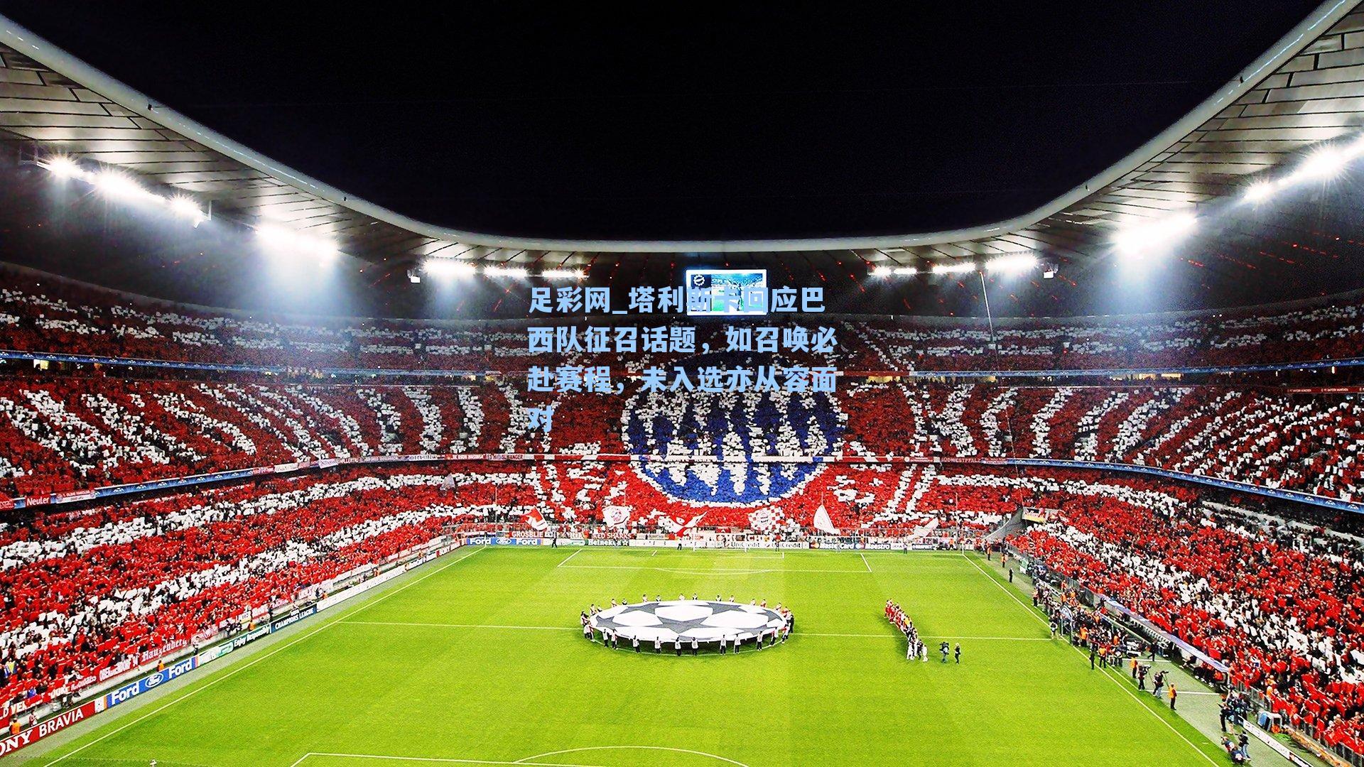 塔利斯卡回应巴西队征召话题，如召唤必赴赛程，未入选亦从容面对