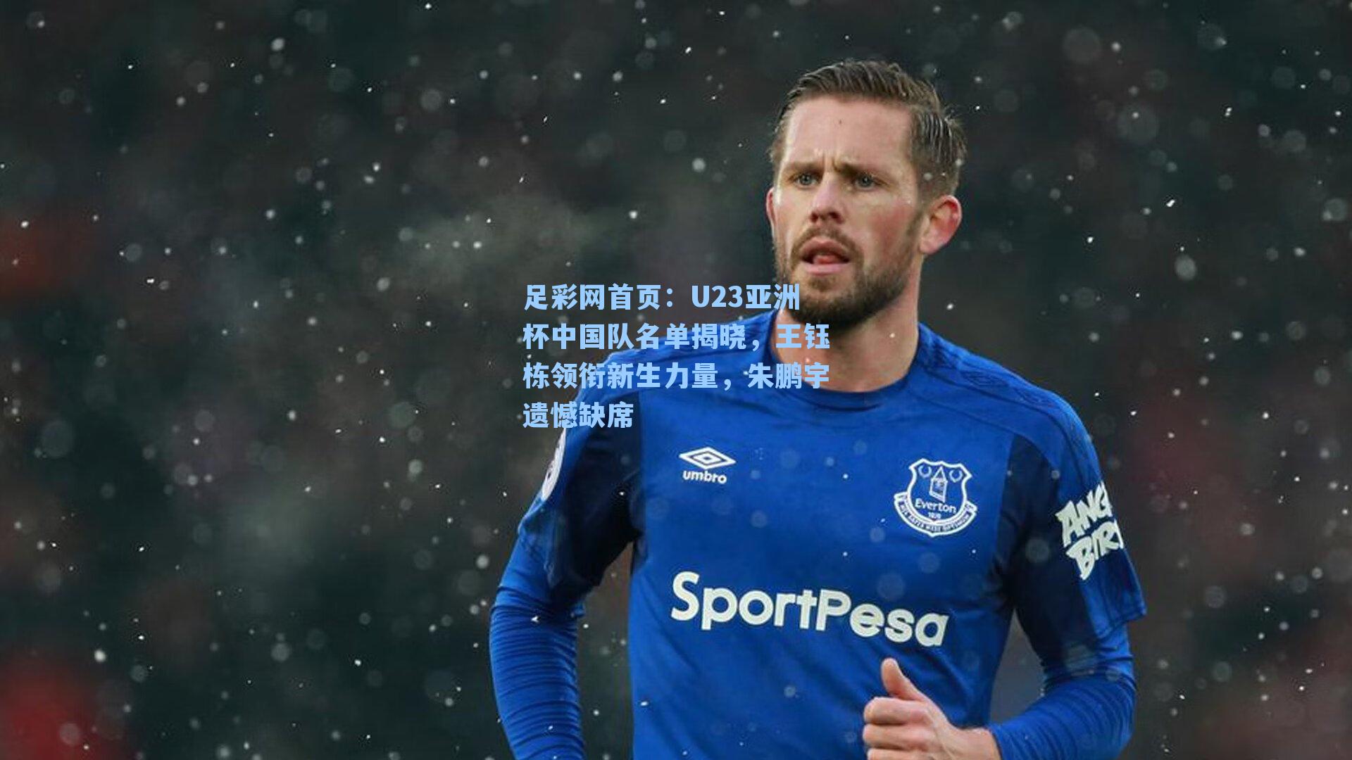 U23亚洲杯中国队名单揭晓，王钰栋领衔新生力量，朱鹏宇遗憾缺席