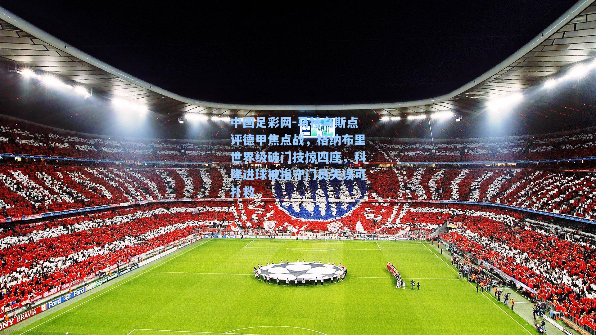 马特乌斯点评德甲焦点战，格纳布里世界级破门技惊四座，科隆进球被指守门员失误可扑救