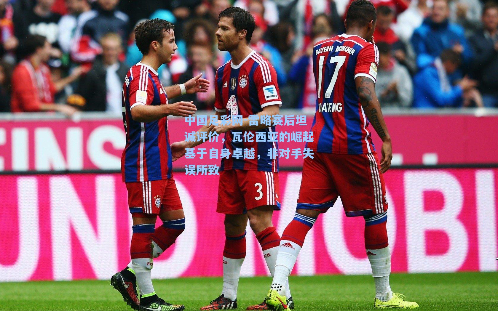 雷略赛后坦诚评价，瓦伦西亚的崛起基于自身卓越，非对手失误所致