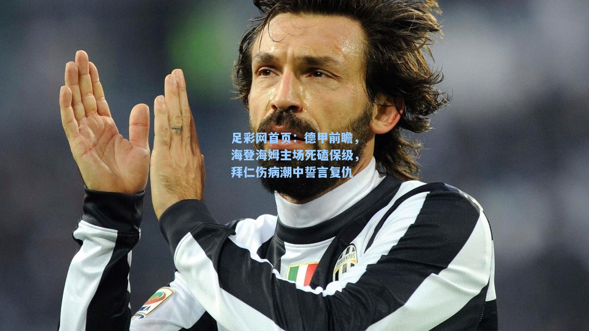 德甲前瞻，海登海姆主场死磕保级，拜仁伤病潮中誓言复仇