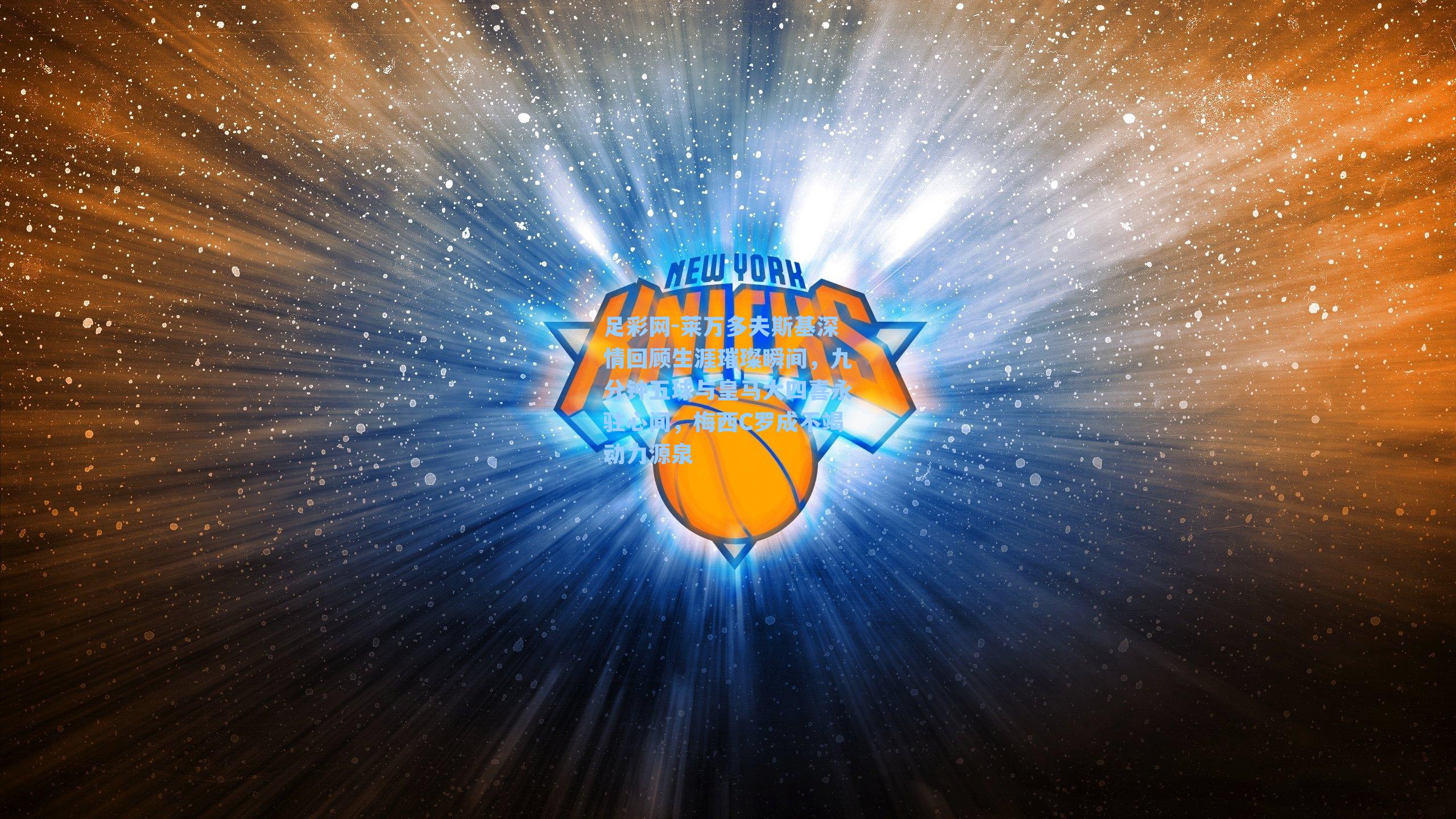 莱万多夫斯基深情回顾生涯璀璨瞬间，九分钟五球与皇马大四喜永驻心间，梅西C罗成不竭动力源泉