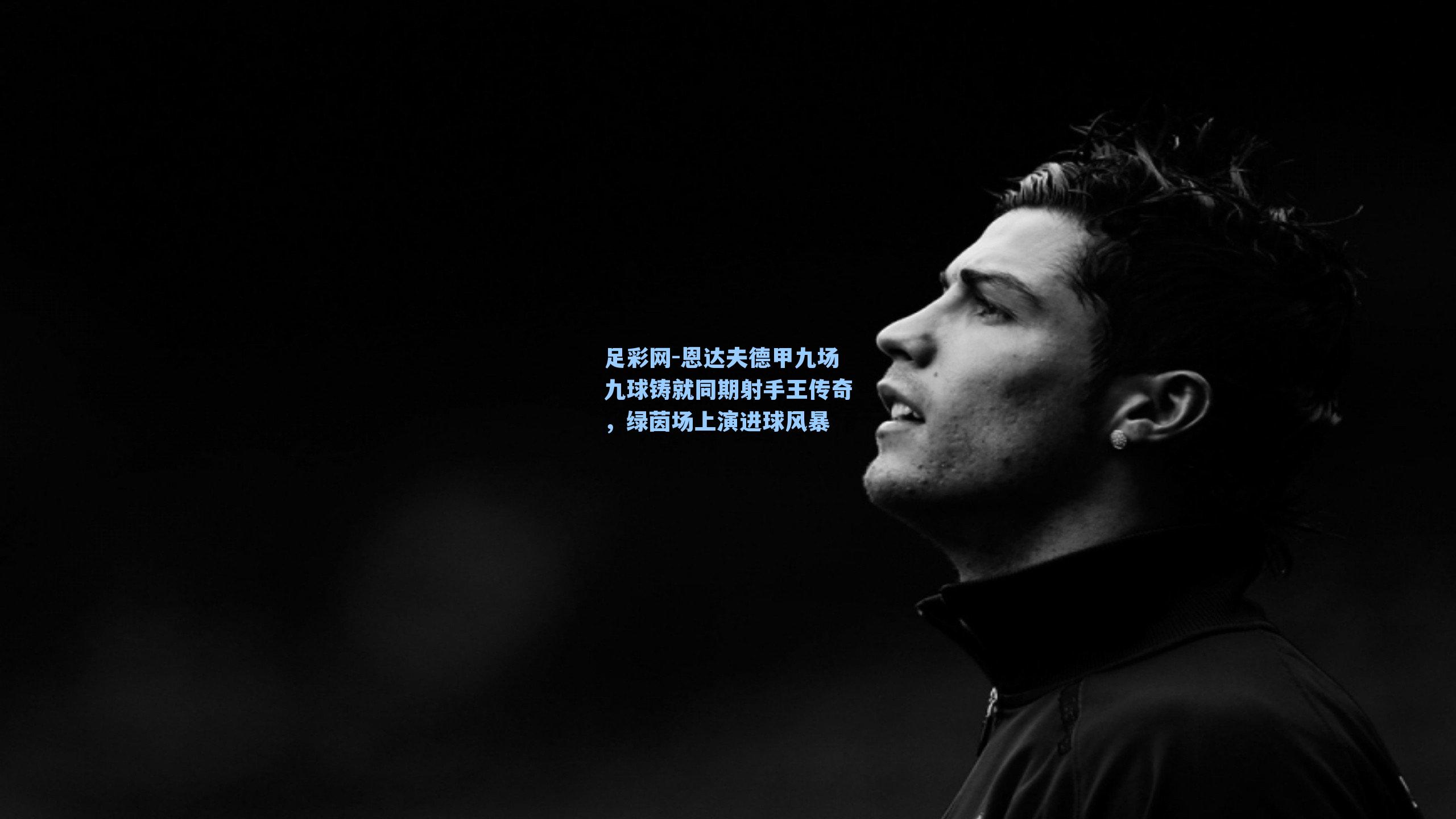 恩达夫德甲九场九球铸就同期射手王传奇，绿茵场上演进球风暴