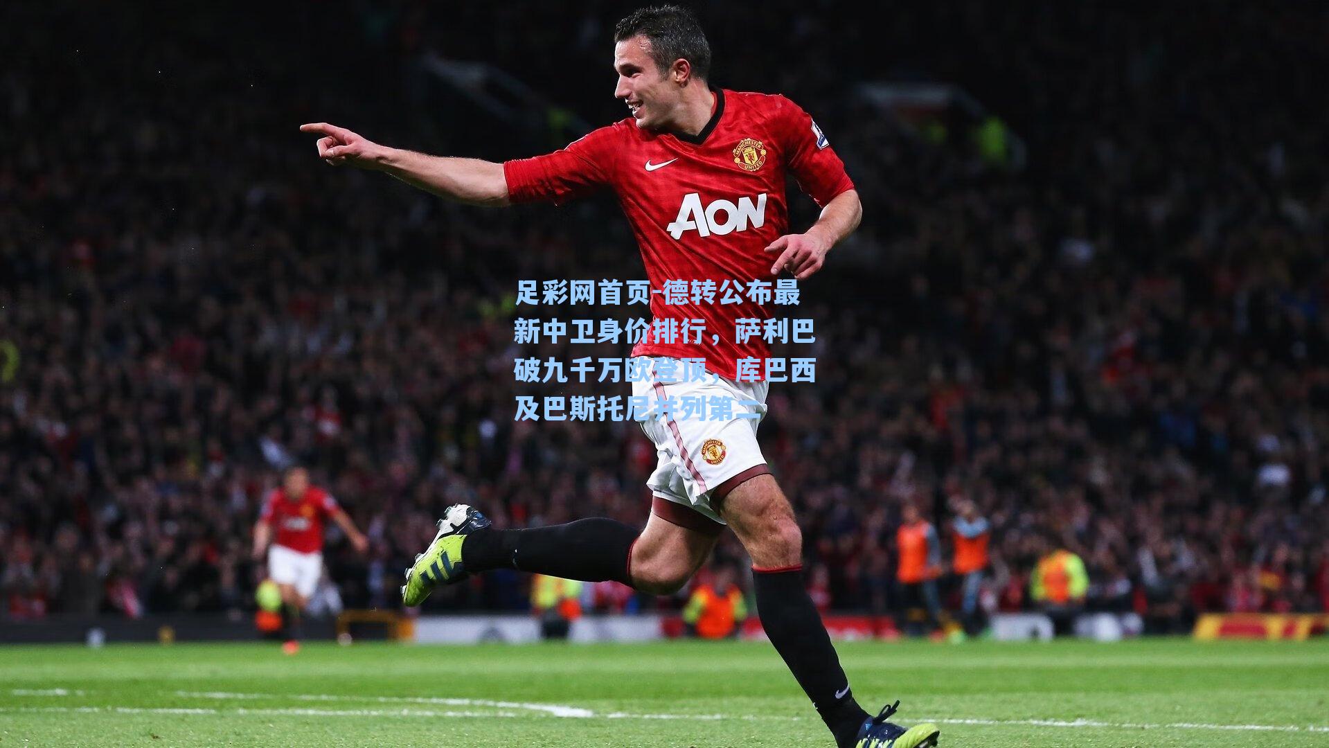 足彩网首页-德转公布最新中卫身价排行，萨利巴破九千万欧登顶，库巴西及巴斯托尼并列第二
